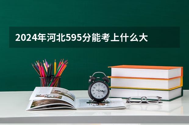 2024年河北595分能考上什么大学？