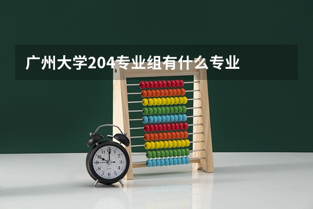 广州大学204专业组有什么专业