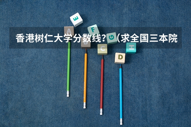 香港树仁大学分数线?(求全国三本院校分数线)