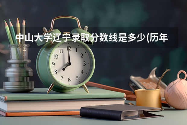 中山大学辽宁录取分数线是多少(历年招生人数汇总)