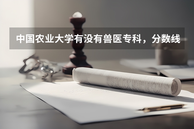 中国农业大学有没有兽医专科，分数线是多少