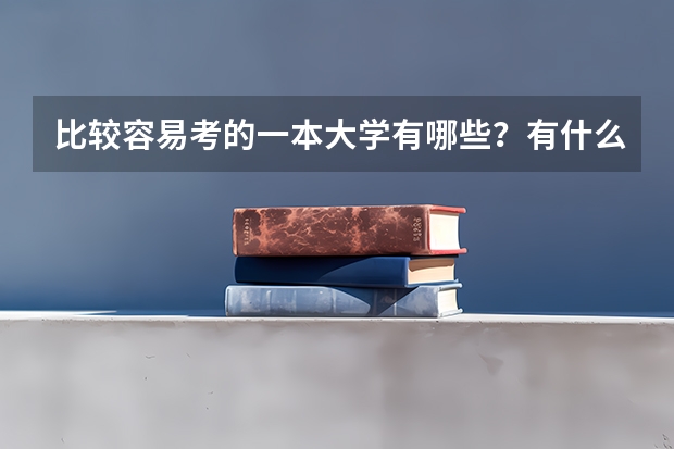 比较容易考的一本大学有哪些？有什么分数低但很好的大学？