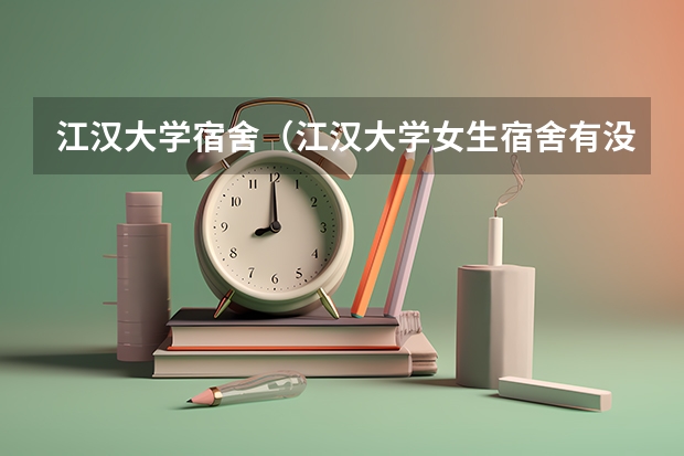 江汉大学宿舍（江汉大学女生宿舍有没有独立卫生间？？？）