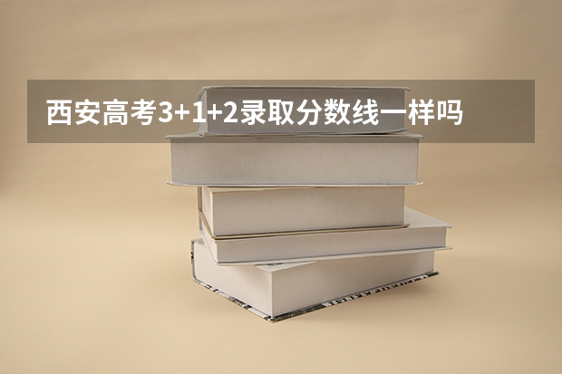 西安高考3+1+2录取分数线一样吗?