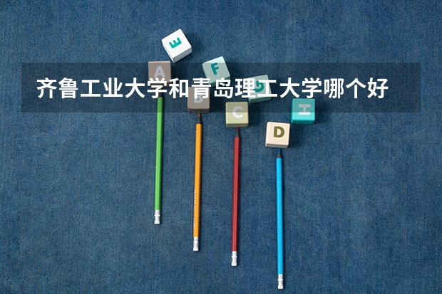 齐鲁工业大学和青岛理工大学哪个好