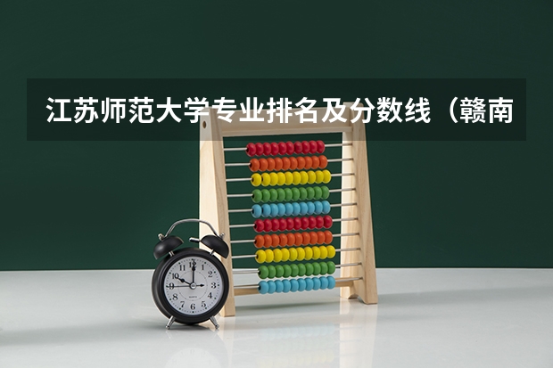 江苏师范大学专业排名及分数线（赣南师范大学专业分数线）
