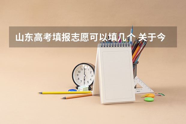 山东高考填报志愿可以填几个 关于今年山东高考院校服从调剂的问题~~~