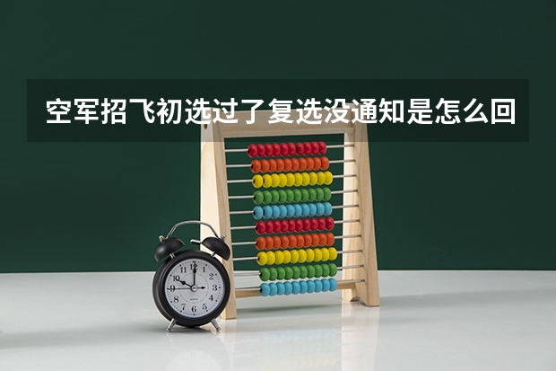 空军招飞初选过了复选没通知是怎么回事?