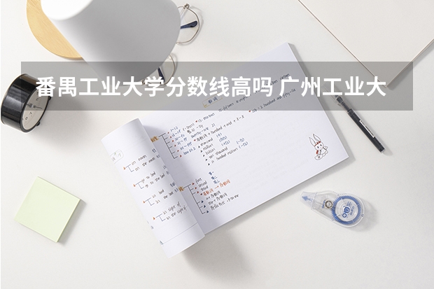 番禺工业大学分数线高吗 广州工业大学录取最低分数线