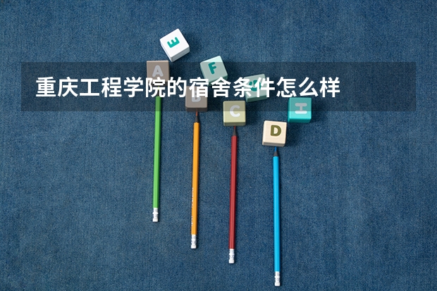 重庆工程学院的宿舍条件怎么样