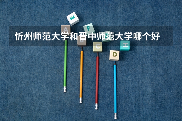 忻州师范大学和晋中师范大学哪个好