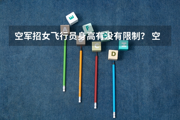 空军招女飞行员身高有没有限制？ 空军招飞
