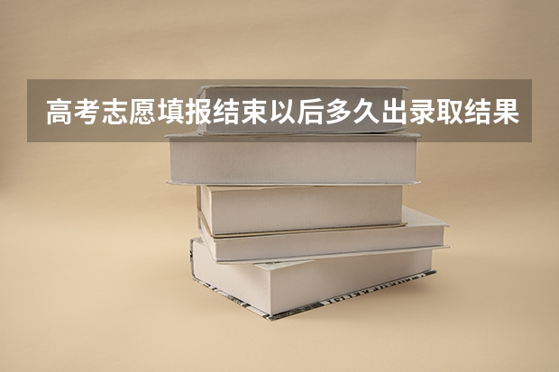 高考志愿填报结束以后多久出录取结果