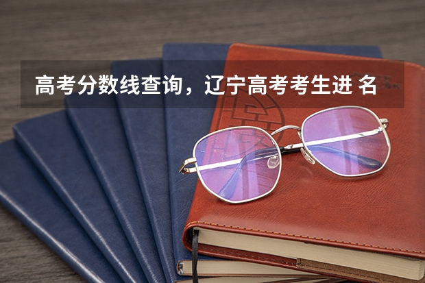 高考分数线查询,辽宁高考考生进 名牌大学在辽宁的录取分数线