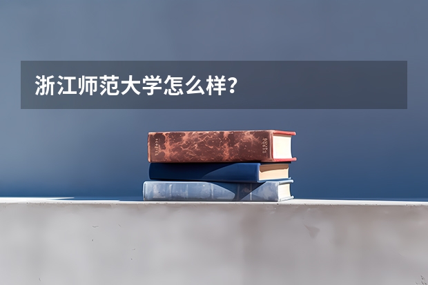 浙江师范大学怎么样？