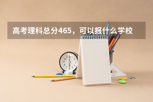 高考理科总分465，可以报什么学校？？