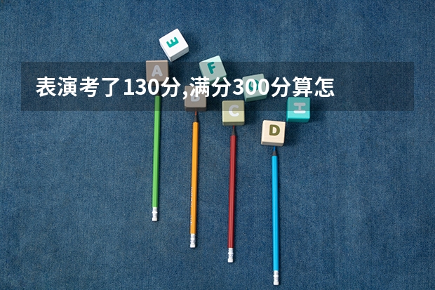 表演考了130分,满分300分算怎么样