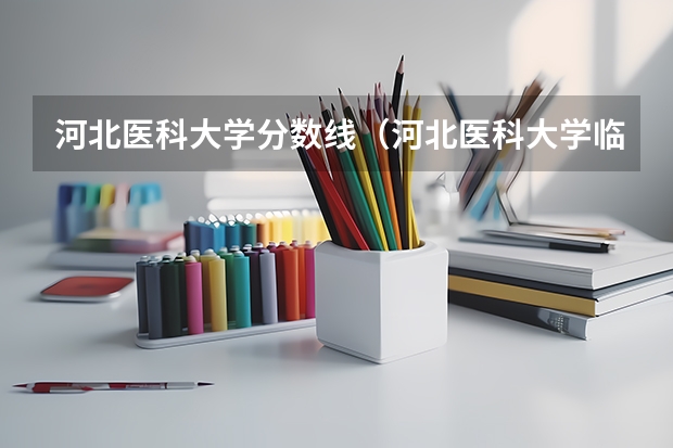 河北医科大学分数线（河北医科大学临床学院护理录取分数线）