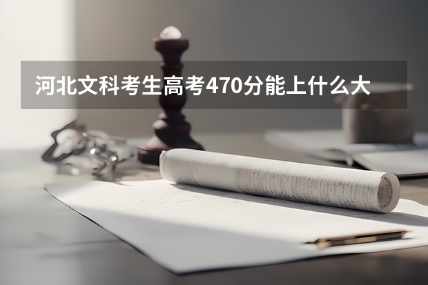 河北文科考生高考470分能上什么大学