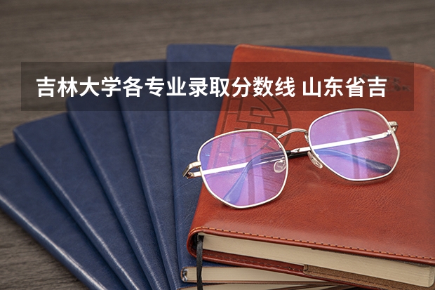 吉林大学各专业录取分数线 山东省吉林大学录取分数线