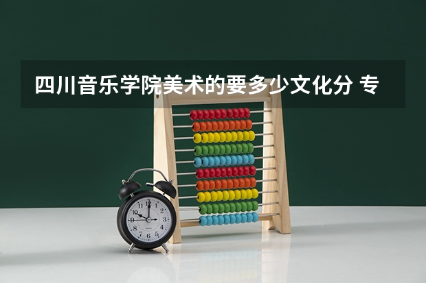 四川音乐学院美术的要多少文化分 专业好考么