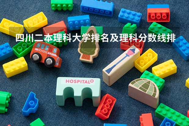 四川二本理科大学排名及理科分数线排名（四川传媒学院是几本录取分数线四川传媒大学是几本）