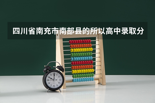 四川省南充市南部县的所以高中录取分数线是多少