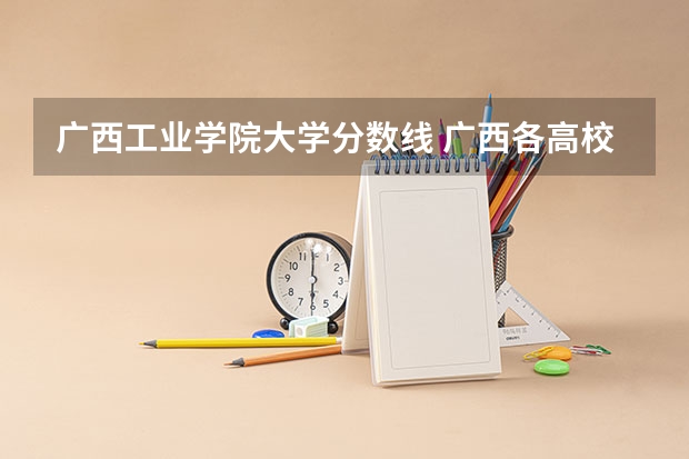 广西工业学院大学分数线 广西各高校录取分数线