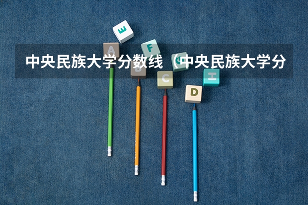 中央民族大学分数线（中央民族大学分数线）