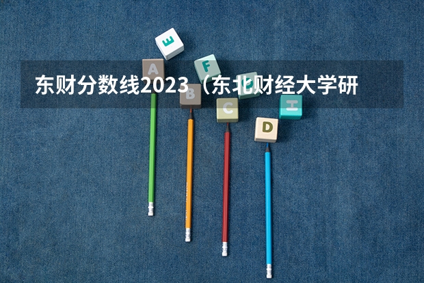 东财分数线2023（东北财经大学研究生分数线）