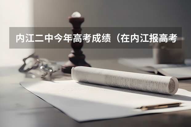 内江二中今年高考成绩（在内江报高考志愿找志愿一点成好不好）