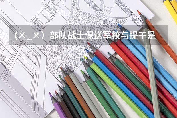 (×_×）部队战士保送军校与提干是一回事吗？还有高中毕业的战士能提干吗？具体什么条件(不懂不要乱说