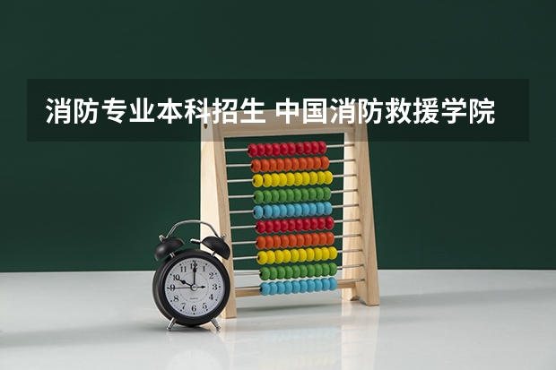 消防专业本科招生 中国消防救援学院招生条件