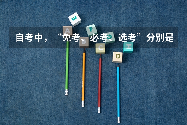 自考中，“免考、必考、选考”分别是什么意思？
