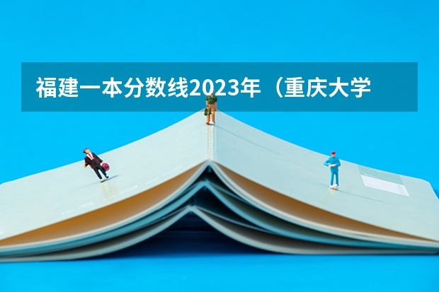 福建一本分数线2023年（重庆大学法学专业录取分数线）