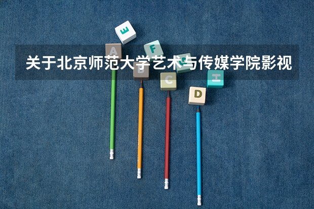关于北京师范大学艺术与传媒学院影视系 1.高考录取分数多少？ 2.影视编导艺考都考什么呢？ 3.音