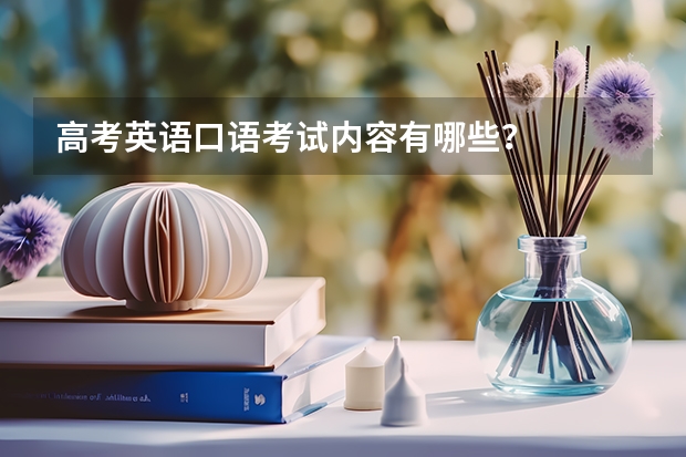高考英语口语考试内容有哪些？