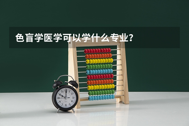 色盲学医学可以学什么专业？