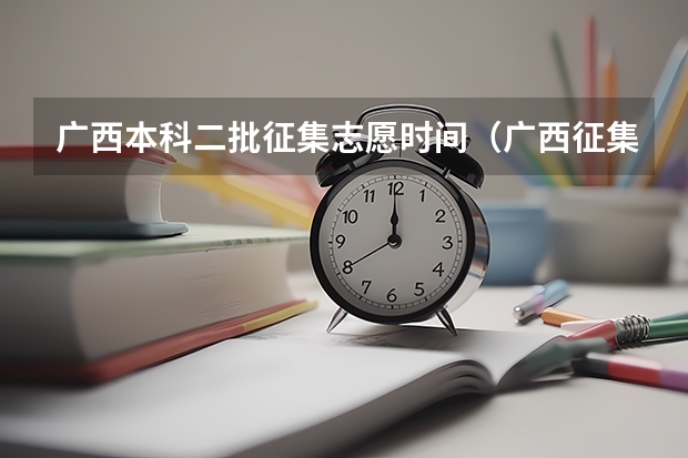 广西本科二批征集志愿时间（广西征集志愿填报时间）
