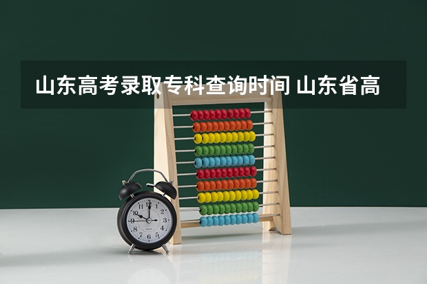 山东高考录取专科查询时间 山东省高考录取查询投档状态时间？