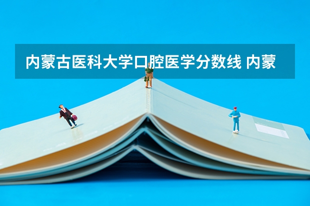 内蒙古医科大学口腔医学分数线 内蒙古医科大学分数线