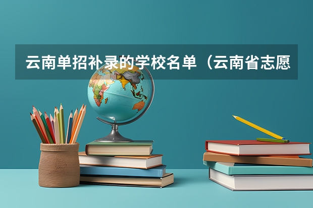 云南单招补录的学校名单（云南省志愿征集补录名单）
