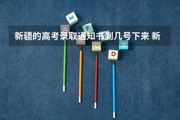 新疆的高考录取通知书到几号下来 新疆二本录取结果查询时间