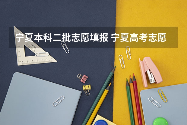 宁夏本科二批志愿填报 宁夏高考志愿可以填几个学校