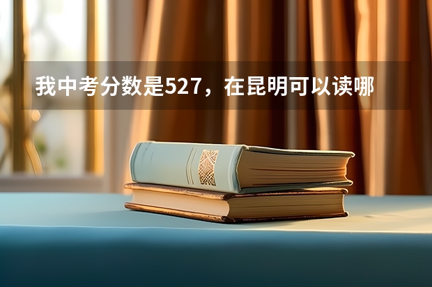 我中考分数是527，在昆明可以读哪些高中？