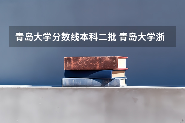 青岛大学分数线本科二批 青岛大学浙江2本录取分数线