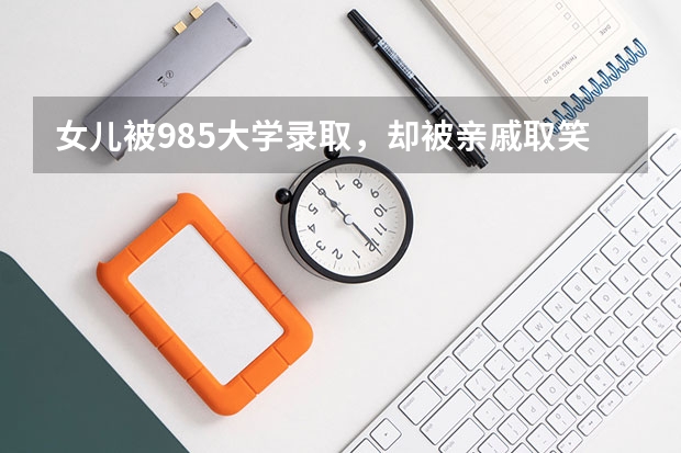 女儿被985大学录取,却被亲戚取笑是三本大学,对此你怎么看?
