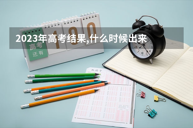 2023年高考结果,什么时候出来