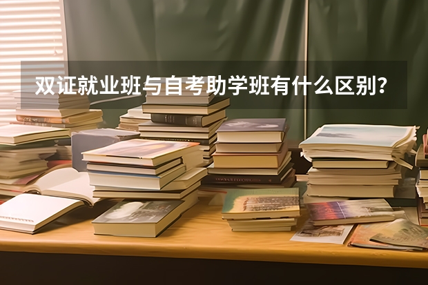 双证就业班与自考助学班有什么区别？哪个好些？