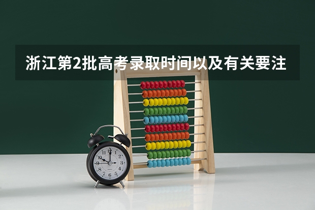 浙江第2批高考录取时间以及有关要注意的事（浙江志愿一般几天出结果）